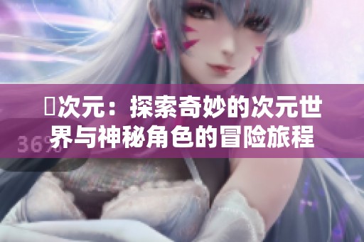 囧次元：探索奇妙的次元世界与神秘角色的冒险旅程