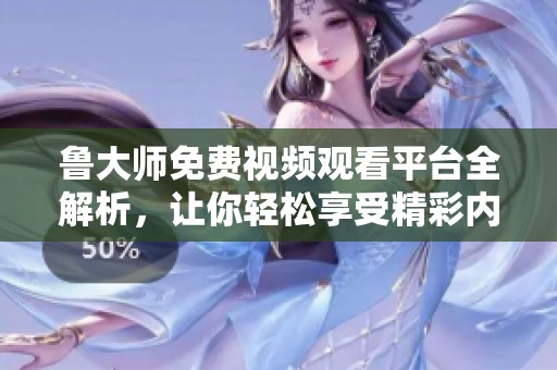 鲁大师免费视频观看平台全解析，让你轻松享受精彩内容