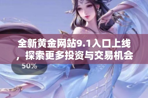 全新黄金网站9.1入口上线，探索更多投资与交易机会的理想平台
