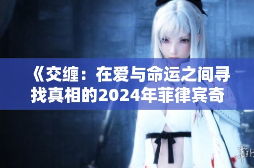 《交缠：在爱与命运之间寻找真相的2024年菲律宾奇幻之旅》