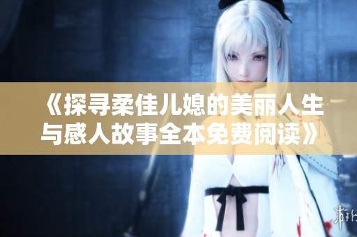 《探寻柔佳儿媳的美丽人生与感人故事全本免费阅读》