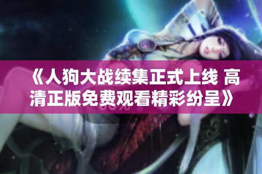 《人狗大战续集正式上线 高清正版免费观看精彩纷呈》
