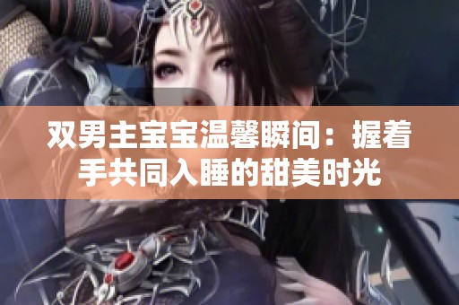 双男主宝宝温馨瞬间：握着手共同入睡的甜美时光