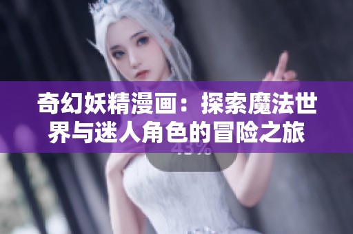奇幻妖精漫画：探索魔法世界与迷人角色的冒险之旅