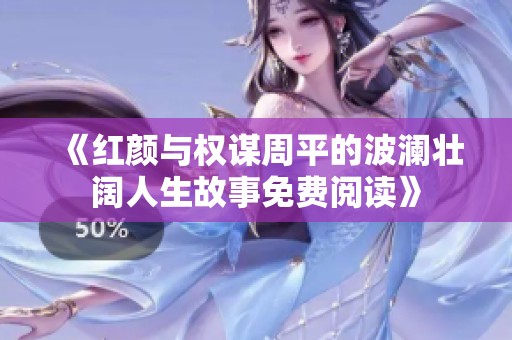 《红颜与权谋周平的波澜壮阔人生故事免费阅读》