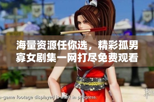 海量资源任你选，精彩孤男寡女剧集一网打尽免费观看