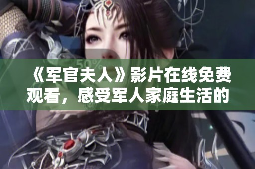 《军官夫人》影片在线免费观看，感受军人家庭生活的温情与挑战