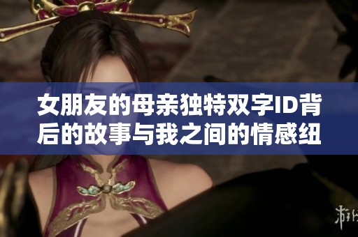 女朋友的母亲独特双字ID背后的故事与我之间的情感纽带