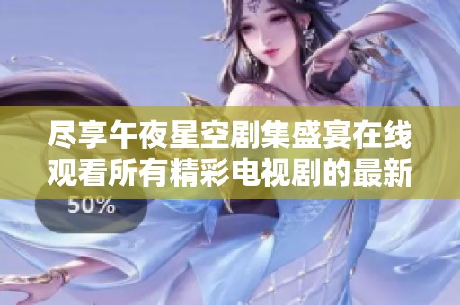 尽享午夜星空剧集盛宴在线观看所有精彩电视剧的最新方式揭秘