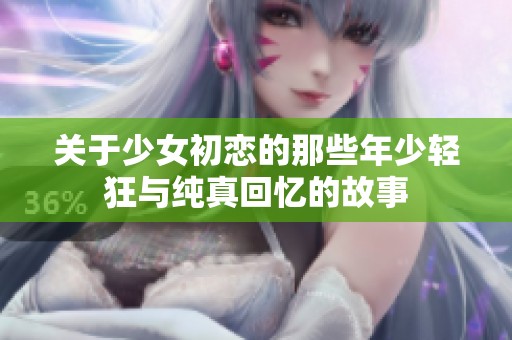 关于少女初恋的那些年少轻狂与纯真回忆的故事