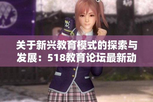 关于新兴教育模式的探索与发展：518教育论坛最新动态分享