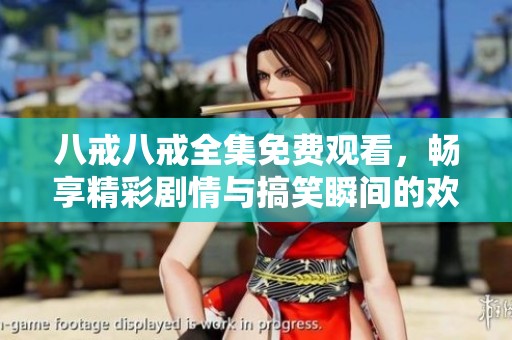 八戒八戒全集免费观看，畅享精彩剧情与搞笑瞬间的欢乐体验