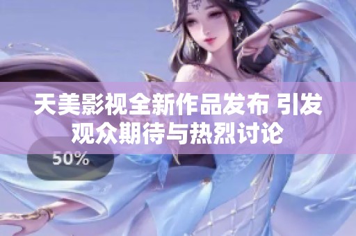 天美影视全新作品发布 引发观众期待与热烈讨论