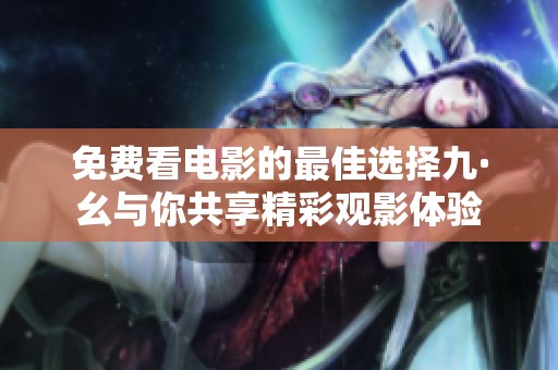 免费看电影的最佳选择九·幺与你共享精彩观影体验