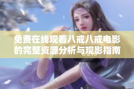 免费在线观看八戒八戒电影的完整资源分析与观影指南