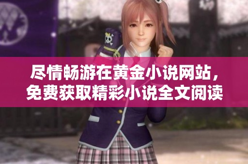 尽情畅游在黄金小说网站，免费获取精彩小说全文阅读体验