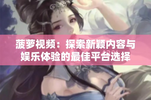 菠萝视频：探索新颖内容与娱乐体验的最佳平台选择