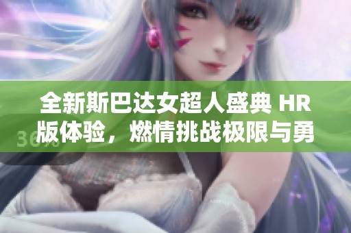 全新斯巴达女超人盛典 HR版体验，燃情挑战极限与勇气的碰撞