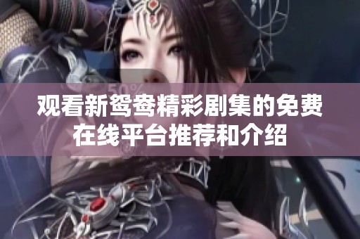 观看新鸳鸯精彩剧集的免费在线平台推荐和介绍