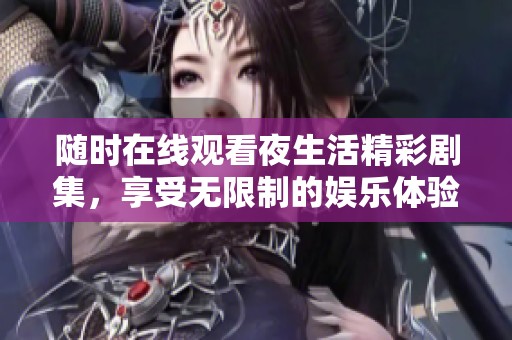 随时在线观看夜生活精彩剧集，享受无限制的娱乐体验