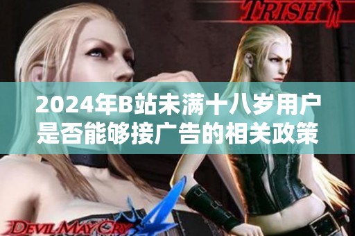2024年B站未满十八岁用户是否能够接广告的相关政策分析与解读