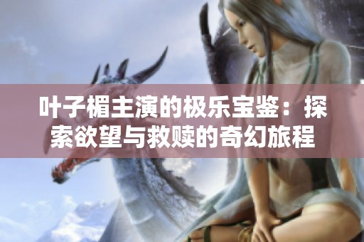 叶子楣主演的极乐宝鉴：探索欲望与救赎的奇幻旅程