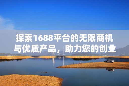 探索1688平台的无限商机与优质产品，助力您的创业之路