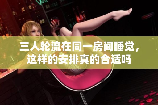 三人轮流在同一房间睡觉，这样的安排真的合适吗