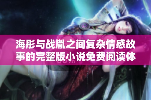 海彤与战胤之间复杂情感故事的完整版小说免费阅读体验