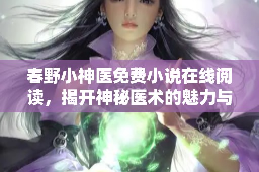 春野小神医免费小说在线阅读，揭开神秘医术的魅力与传奇故事