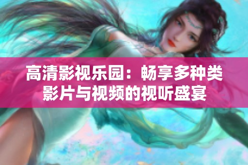 高清影视乐园：畅享多种类影片与视频的视听盛宴