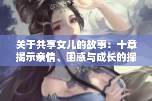 关于共享女儿的故事：十章揭示亲情、困惑与成长的探索之旅