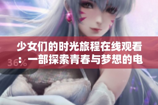 少女们的时光旅程在线观看：一部探索青春与梦想的电视剧