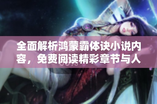 全面解析鸿蒙霸体诀小说内容，免费阅读精彩章节与人物发展
