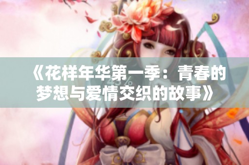 《花样年华第一季：青春的梦想与爱情交织的故事》