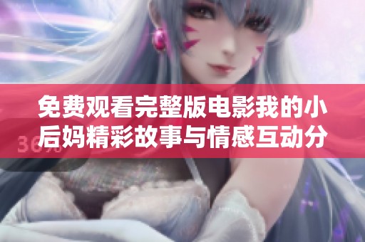 免费观看完整版电影我的小后妈精彩故事与情感互动分析