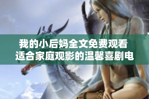 我的小后妈全文免费观看 适合家庭观影的温馨喜剧电影解析
