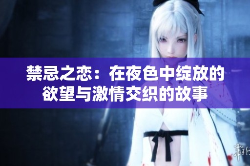禁忌之恋：在夜色中绽放的欲望与激情交织的故事