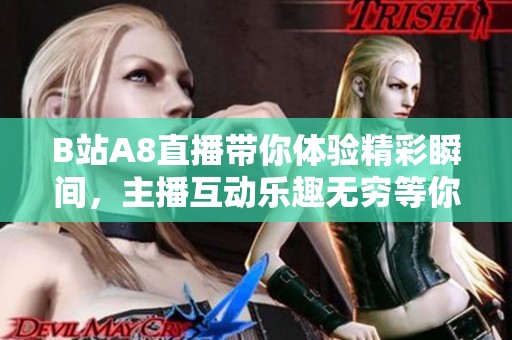 B站A8直播带你体验精彩瞬间，主播互动乐趣无穷等你来参与