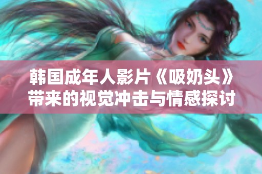 韩国成年人影片《吸奶头》带来的视觉冲击与情感探讨