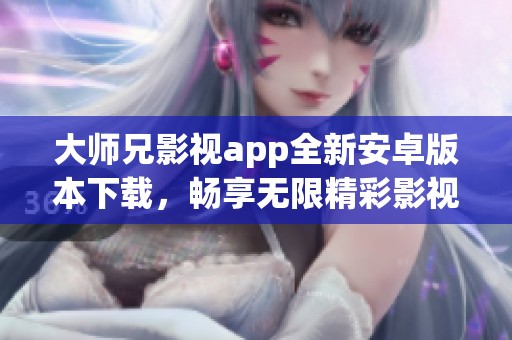 大师兄影视app全新安卓版本下载，畅享无限精彩影视内容！