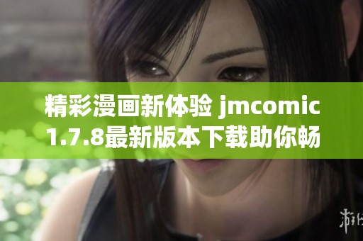精彩漫画新体验 jmcomic1.7.8最新版本下载助你畅享无限创意与乐趣