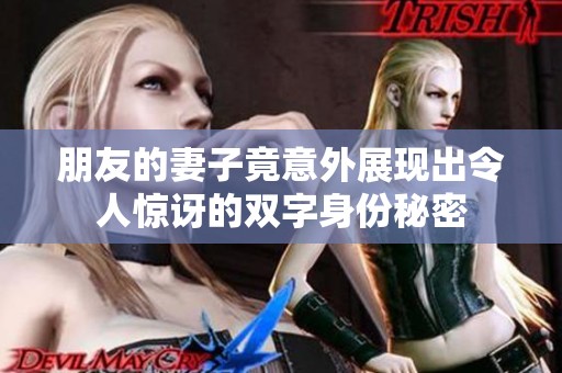 朋友的妻子竟意外展现出令人惊讶的双字身份秘密