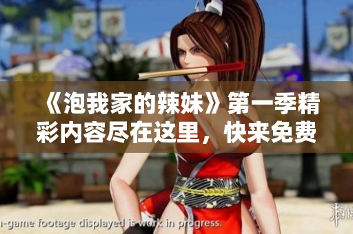 《泡我家的辣妹》第一季精彩内容尽在这里，快来免费观看吧！