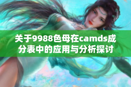 关于9988色母在camds成分表中的应用与分析探讨