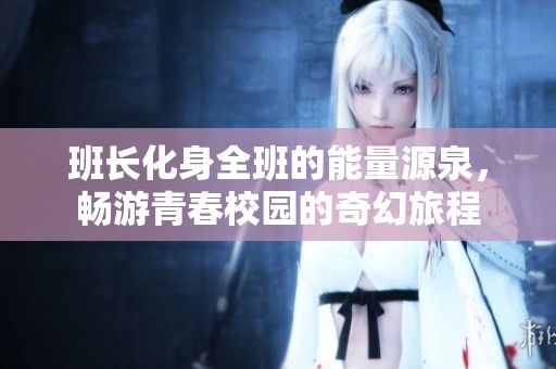 班长化身全班的能量源泉，畅游青春校园的奇幻旅程