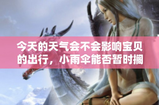 今天的天气会不会影响宝贝的出行，小雨伞能否暂时搁置呢