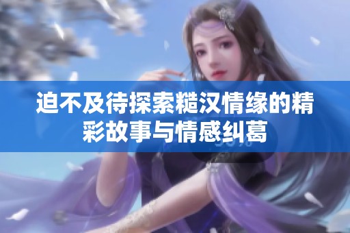 迫不及待探索糙汉情缘的精彩故事与情感纠葛