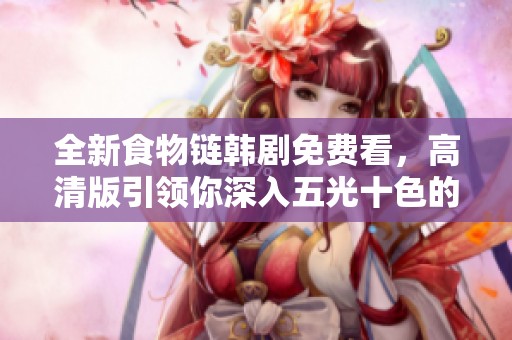 全新食物链韩剧免费看，高清版引领你深入五光十色的故事世界