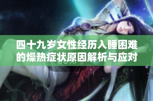 四十九岁女性经历入睡困难的燥热症状原因解析与应对建议